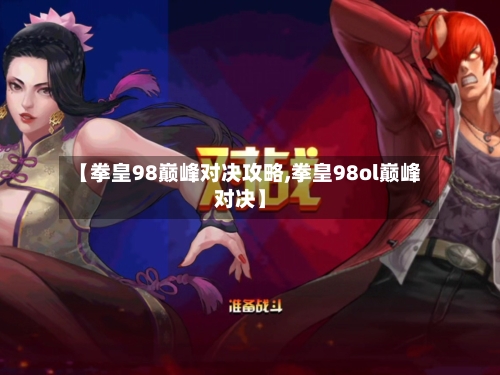 【拳皇98巅峰对决攻略,拳皇98ol巅峰对决】