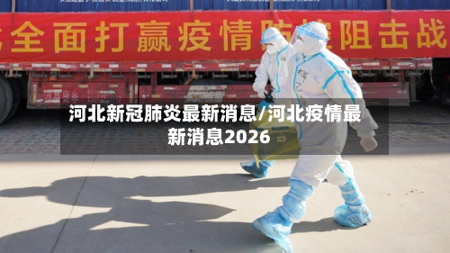 河北新冠肺炎最新消息/河北疫情最新消息2026-第2张图片