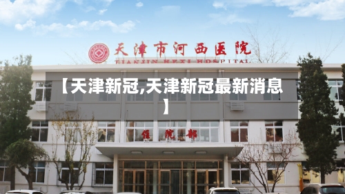 【天津新冠,天津新冠最新消息】-第2张图片