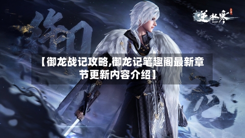 【御龙战记攻略,御龙记笔趣阁最新章节更新内容介绍】-第3张图片