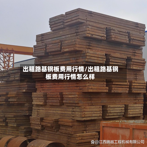 出租路基钢板费用行情/出租路基钢板费用行情怎么样-第3张图片