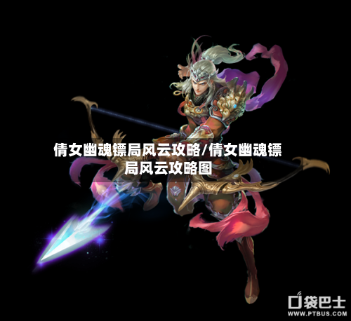倩女幽魂镖局风云攻略/倩女幽魂镖局风云攻略图-第2张图片