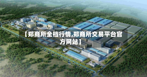 【郑商所全档行情,郑商所交易平台官方网站】-第2张图片