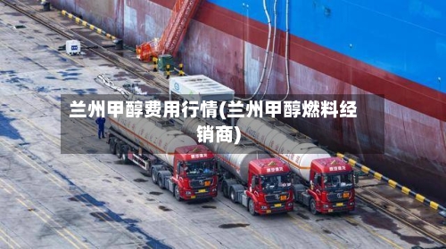 兰州甲醇费用行情(兰州甲醇燃料经销商)-第3张图片