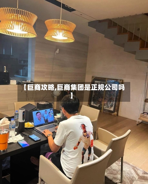 【巨商攻略,巨商集团是正规公司吗】-第2张图片