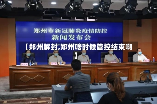【郑州解封,郑州啥时候管控结束啊】