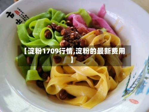 【淀粉1709行情,淀粉的最新费用】