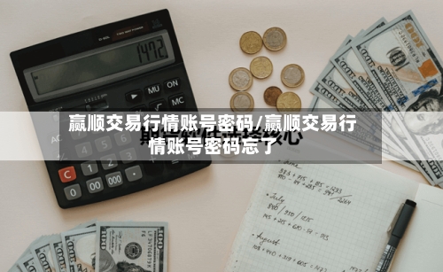 赢顺交易行情账号密码/赢顺交易行情账号密码忘了