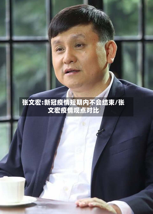 张文宏:新冠疫情短期内不会结束/张文宏疫情观点对比