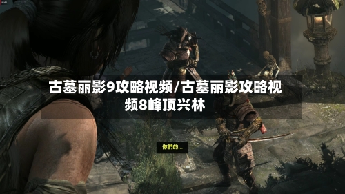 古墓丽影9攻略视频/古墓丽影攻略视频8峰顶兴林-第3张图片
