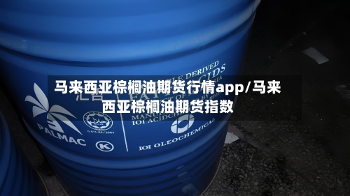 马来西亚棕榈油期货行情app/马来西亚棕榈油期货指数-第2张图片