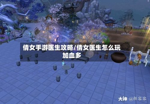 倩女手游医生攻略/倩女医生怎么玩加血多-第2张图片