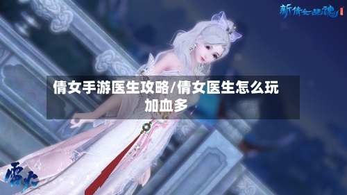 倩女手游医生攻略/倩女医生怎么玩加血多