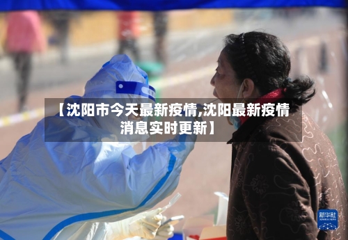 【沈阳市今天最新疫情,沈阳最新疫情消息实时更新】-第2张图片