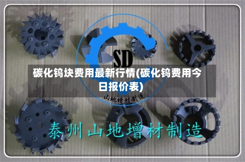 碳化钨块费用最新行情(碳化钨费用今日报价表)