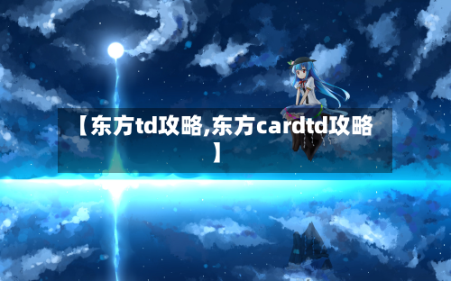 【东方td攻略,东方cardtd攻略】-第2张图片