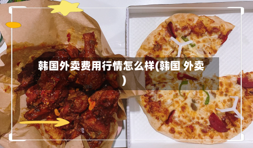 韩国外卖费用行情怎么样(韩国 外卖)-第2张图片