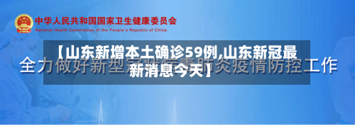 【山东新增本土确诊59例,山东新冠最新消息今天】-第3张图片