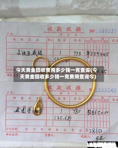 今天黄金回收费用多少钱一克查询(今天黄金回收多少钱一克费用查询今)-第2张图片
