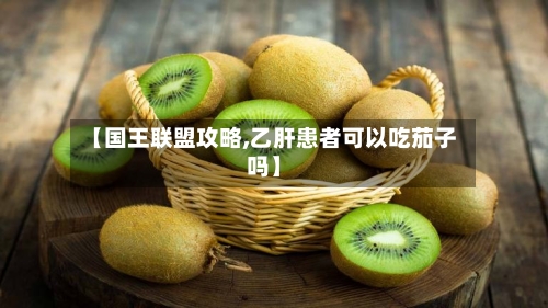 【国王联盟攻略,乙肝患者可以吃茄子吗】-第2张图片