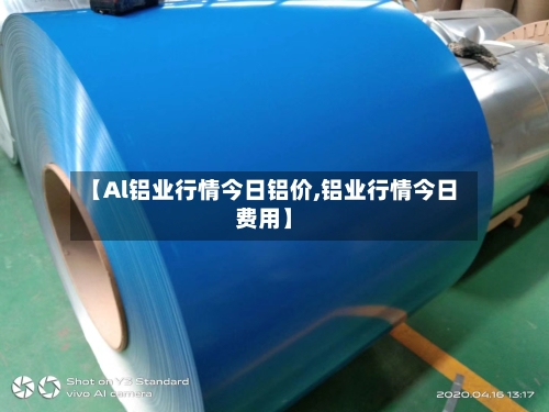 【Al铝业行情今日铝价,铝业行情今日费用】-第2张图片