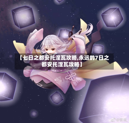 【七日之都安托涅瓦攻略,永远的7日之都安托涅瓦攻略】-第2张图片