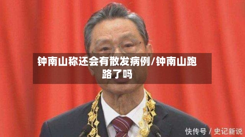 钟南山称还会有散发病例/钟南山跑路了吗-第2张图片