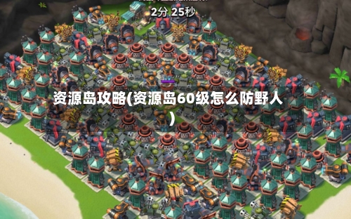 资源岛攻略(资源岛60级怎么防野人)