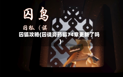 囚狐攻略(囚徒膏药狐74章更新了吗)