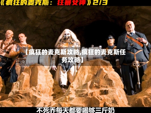 【疯狂的麦克斯攻略,疯狂的麦克斯任务攻略】