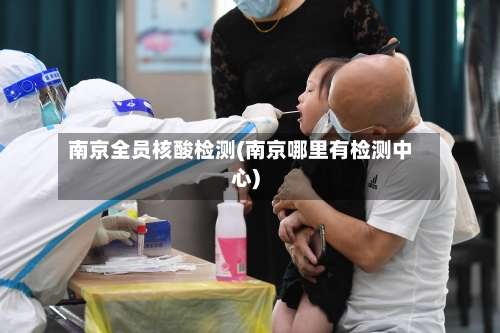 南京全员核酸检测(南京哪里有检测中心)-第2张图片