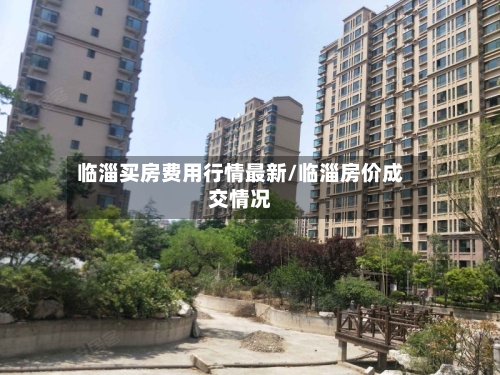 临淄买房费用行情最新/临淄房价成交情况-第2张图片