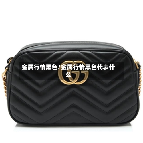 金属行情黑色/金属行情黑色代表什么-第2张图片