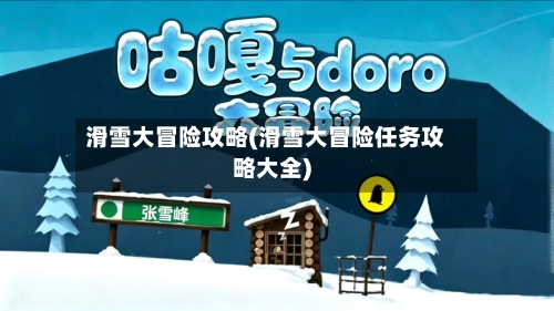 滑雪大冒险攻略(滑雪大冒险任务攻略大全)