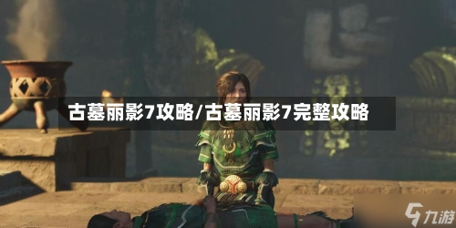 古墓丽影7攻略/古墓丽影7完整攻略