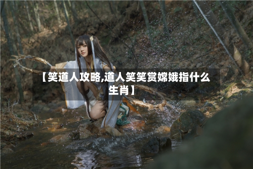 【笑道人攻略,道人笑笑赏嫦娥指什么生肖】-第3张图片