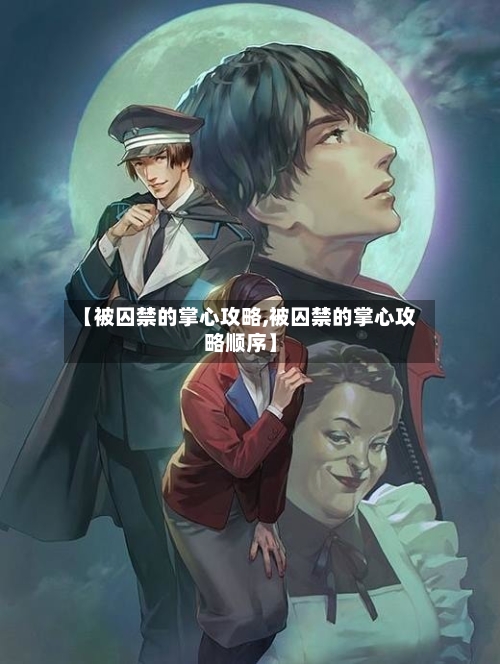 【被囚禁的掌心攻略,被囚禁的掌心攻略顺序】