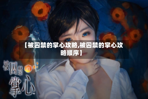 【被囚禁的掌心攻略,被囚禁的掌心攻略顺序】-第2张图片