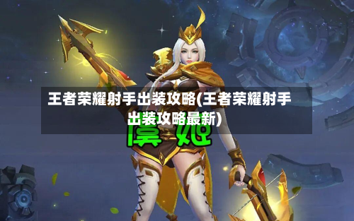 王者荣耀射手出装攻略(王者荣耀射手出装攻略最新)