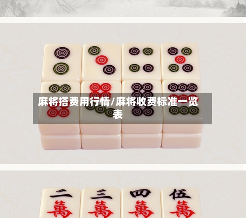 麻将搭费用行情/麻将收费标准一览表