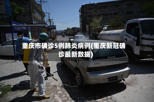 重庆市确诊5例肺炎病例(重庆新冠确诊最新数据)-第2张图片