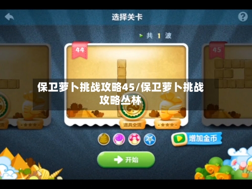 保卫萝卜挑战攻略45/保卫萝卜挑战攻略丛林-第3张图片