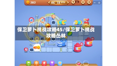 保卫萝卜挑战攻略45/保卫萝卜挑战攻略丛林