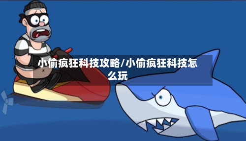 小偷疯狂科技攻略/小偷疯狂科技怎么玩