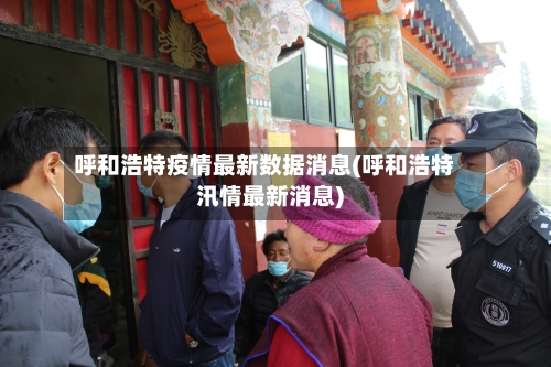 呼和浩特疫情最新数据消息(呼和浩特汛情最新消息)