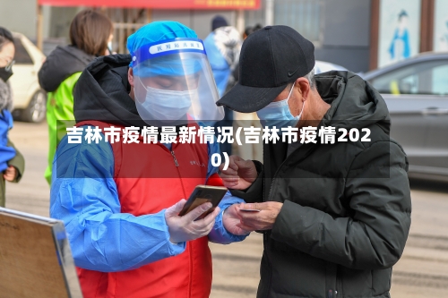 吉林市疫情最新情况(吉林市疫情2020)