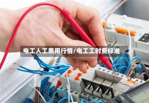 电工人工费用行情/电工工时费标准-第3张图片