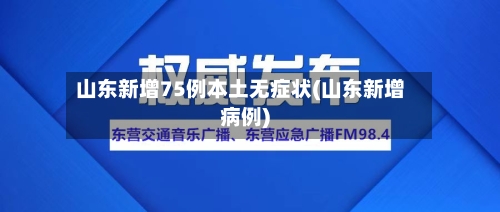 山东新增75例本土无症状(山东新增病例)-第3张图片