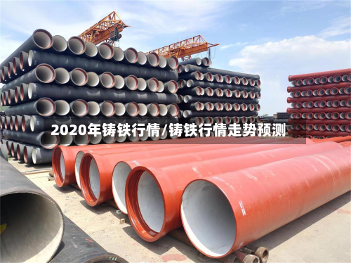 2020年铸铁行情/铸铁行情走势预测