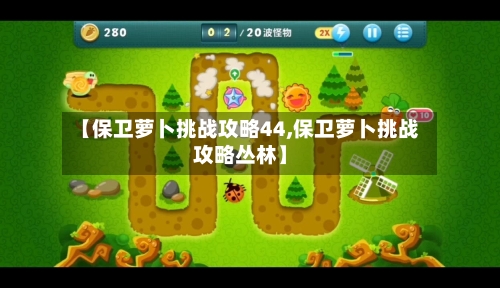 【保卫萝卜挑战攻略44,保卫萝卜挑战攻略丛林】